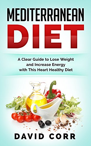 Mediterranean Diet: A Clear Guide To Lose Weight & Increase Energy With This Heart Healthy Diet (RECIPES INSIDE)