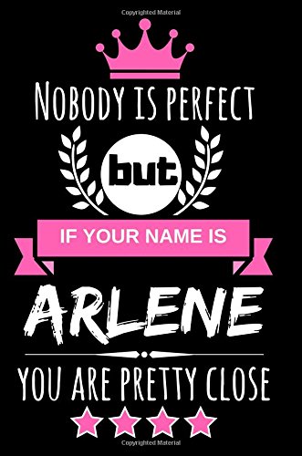 Nobody is perfect but if your name is Arlene you are pretty close: Cool & Funny Personalized Arlene Notebook Journal for Women, Cool Gift Idea for Girls and Women who are named Arlene