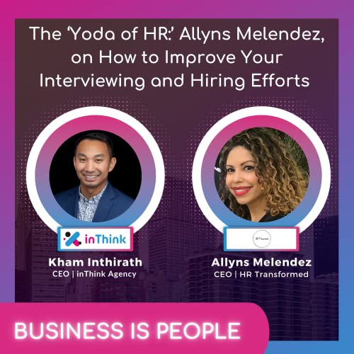 The &lsquo;Yoda of HR:&rsquo; Allyns Melendez, CEO of HR Transformed, on How to Improve Your Interviewing and Hiring Efforts