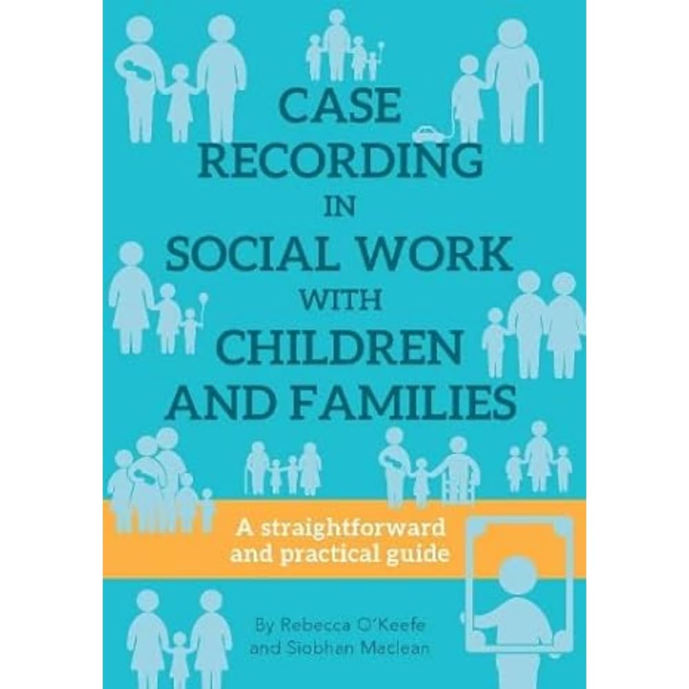 CASE RECORDING IN SOCIAL WORK WITH CHILDREN AND FAMILIES: A straightforward and practical guide