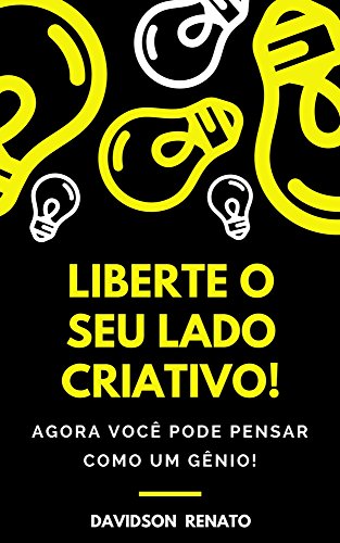 Liberte O Seu Lado Criativo!: Agora Você Pode Pensar Como Um Gênio!