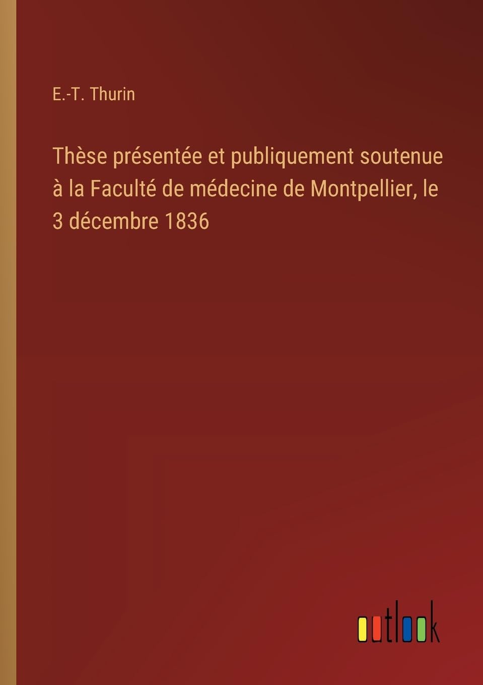 Thèse présentée et publiquement soutenue à la Faculté de médecine de Montpellier, le 3 décembre 1836