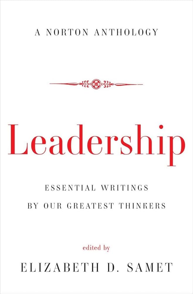 Leadership: Essential Writings by Our Greatest Thinkers (Norton Anthology): Samet, Elizabeth D.: 9780393239690: Amazon.com: Books