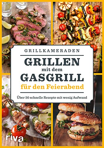 Grillen mit dem Gasgrill für den Feierabend: Über 50 schnelle Rezepte mit wenig Aufwand | BBQ- und Grillideen für Spieße, Fleisch, Fisch, Gemüse
