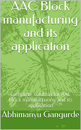 AAC Block manufacturing and its application: Complete solution for AAC Block manufacturing and its application (KSS Book 1)