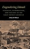 Engendering Islands: Sexuality, Reproduction, and Violence in the Early French Caribbean