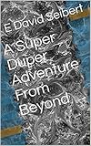 A Super Duper Adventure From Beyond (Super Duper Adventures Book 3) (English Edition) - E David Seibert 