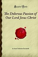 The Dolorous Passion of Our Lord Jesus Christ: 1605063045 Book Cover