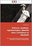 Enfance: symbole, repr??sentation, identit?? dans Coriolanus et Macbeth: Une autre approche de deux personnages c??l??bres du panth??on shakespearien by Rodolphe Blet (2011-12-05)