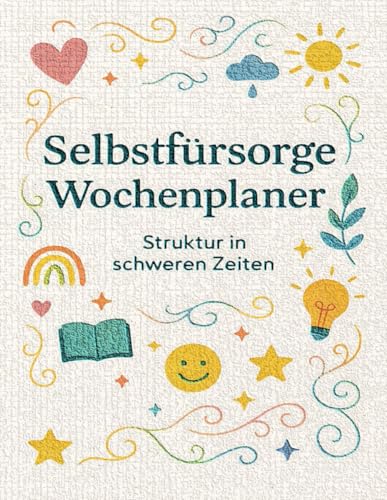 6 Wochen Selbstfürsorgeplaner - Alltag stabilisieren mit Routinen und Reflexion: Praktischer Begleiter für depressive & belastete Phasen, 6 Wochen im eigenem Tempo