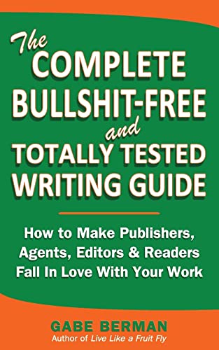 The Complete Bullshit-Free and Totally Tested Writing Guide: How To Make Publishers, Agents, Editors & Readers Fall In Love With Your Work