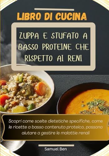 LIBRO DI CUCINA PER ZUPPE E STUFATI A BASSO CONTENUTO DI PROTEINE: Scopri come scelte dietetiche specifiche, come le ricette a basso contenuto proteico, possono aiutare a gestire le malattie renali