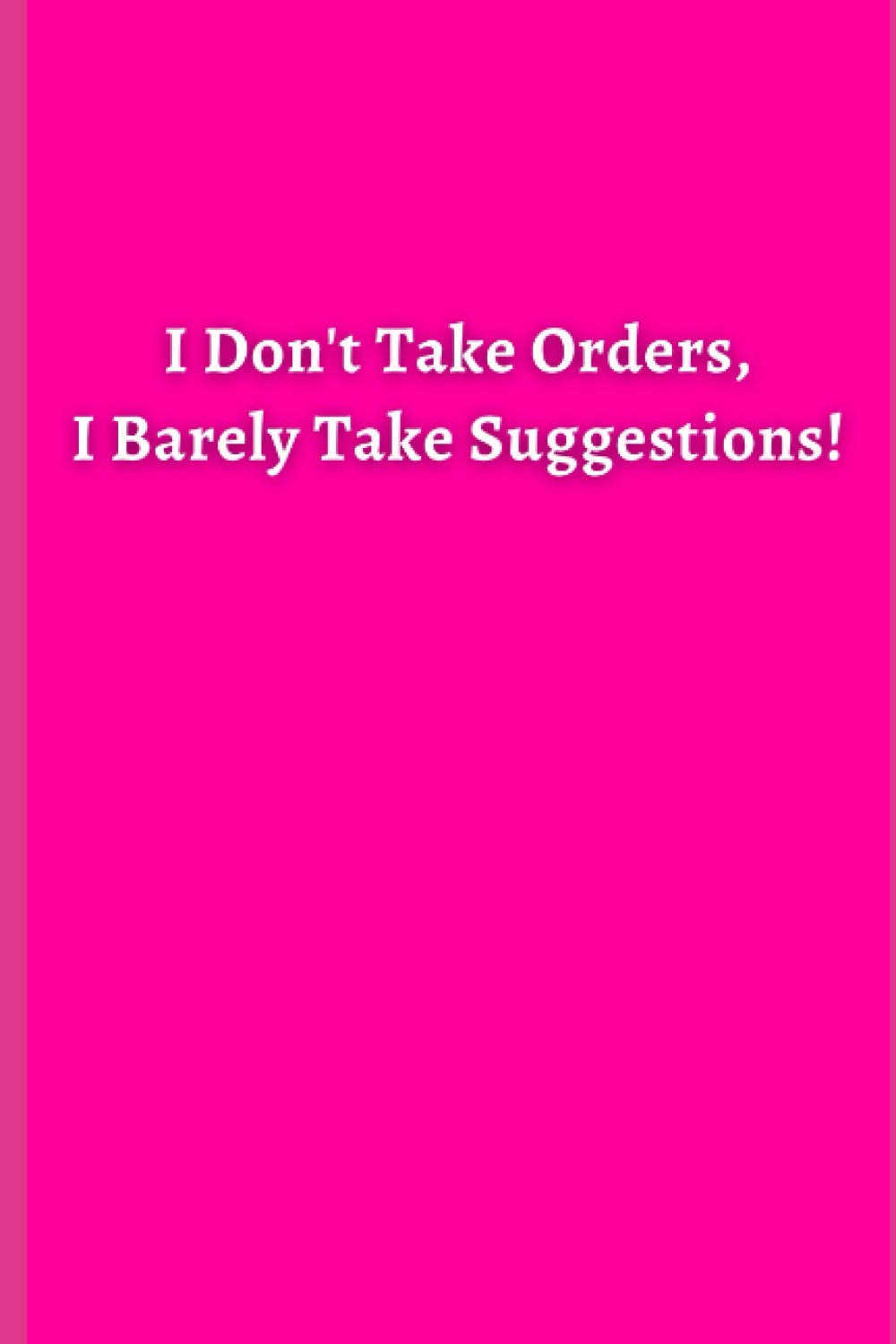 Pink Notebook - 001 - I Don't Take Orders, I Barely Take Suggestions!: I Don't Take Orders, I Barely Take Suggestions!