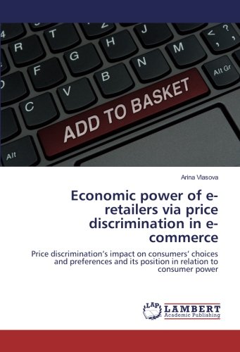 Economic power of e-retailers via price discrimination in e-commerce: Price discriminationâ€™s impact on consumersâ€™ choices and preferences and its position in relation to consumer power