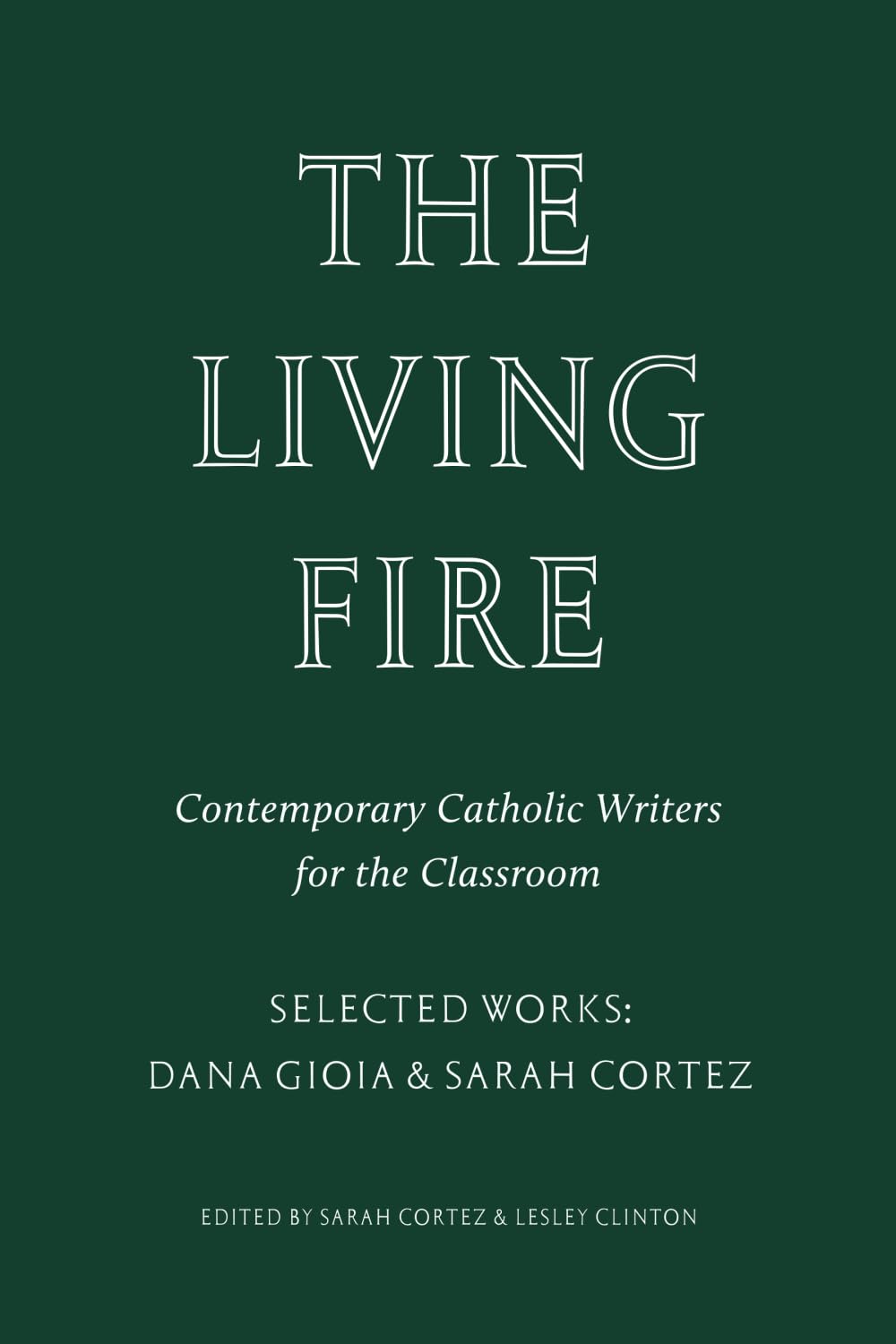 The Living Fire: Contemporary Catholic Writers for the Classroom: Selected Works: Dana Gioia and Sarah Cortez