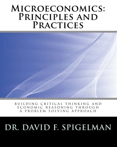 Microeconomics: Principles and Practices: building critical thinking and economic reasoning through a problem...