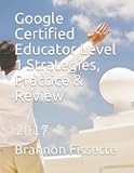 Google Certified Educator Level 1 Strategies, Practice & Review: 2017