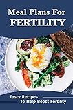 Meal Plans For Fertility: Tasty Recipes To Help Boost Fertility