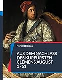 clemens august von bayern  Aus dem Nachlass des Kurfürsten Clemens August 1761: Gemälde, Diamanten, Porzellan & Uhren