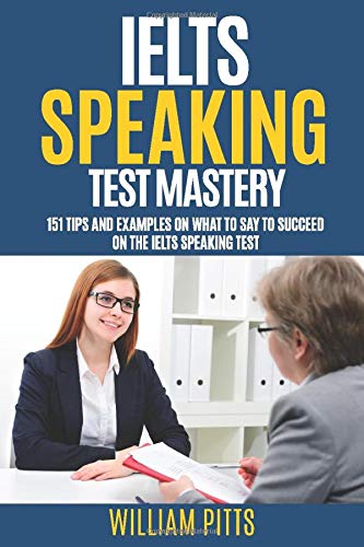 IELTS SPEAKING TEST MASTERY: 151 Tips And Examples On What To Say To Succeed On The IELTS Speaking Test (LEARN ENGLISH FOR LIFE)