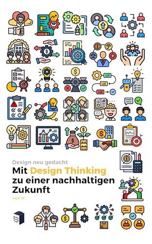 Design neu gedacht – Mit Design Thinking zu einer nachhaltigen Zukunft: Kreativität, Innovation & Verantwortung in Architektur, Mode & Produktdesign