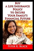 Buy a Life Insurance Policy to Secure Your Family's Financial Future 1505648475 Book Cover