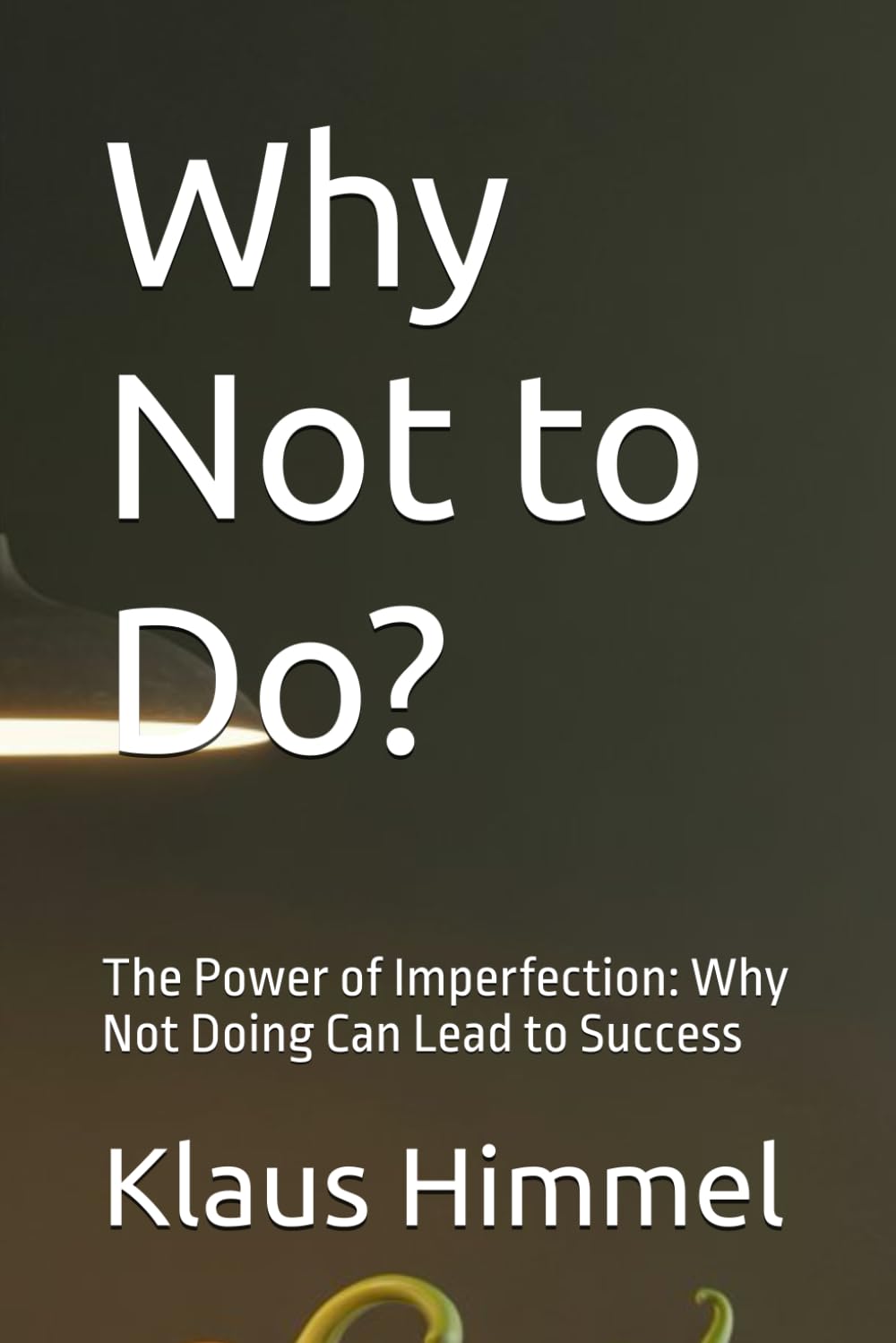 Why Not to Do?: The Power of Imperfection: Why Not Doing Can Lead to Success