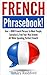 French Phrasebook!: Over +1000 French Phrases to Meet People, Socialize & Find Your Way Around - All While Speaking Perfect French!