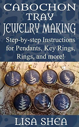 Cabochon Tray Jewelry Making - Step-by-step Instructions for Pendants, Key Rings, Rings, and More!