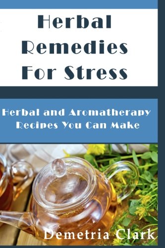 Herbal Remedies for Stress: Herbal and Aromatherapy Recipes You Can Make (Heart of Herbs Herbal School Guides)