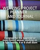 Weaving Project Planner and Journal: Designed for the beginner or experienced weaver working on a rigid heddle, 4 or 8 shaft loom.