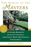 The Making of the Masters: Clifford Roberts, Augusta National, and Golf's Most Prestigious Tournament
