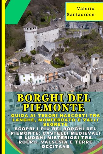 Borghi del Piemonte: Guida ai Tesori Nascosti tra Langhe, Monferrato e Valli Segrete: Scopri i Più Bei Borghi del Piemonte: Castelli Medievali e Luoghi Misteriosi tra Roero, Valsesia e Terre Occitane