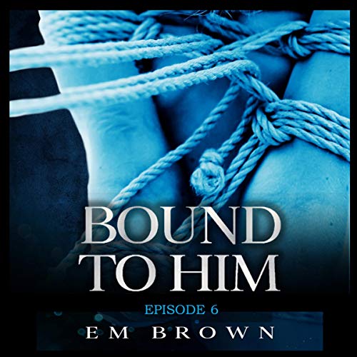 Bound to Him - Episode 6 (An International Billionaire Romance) by Em Brown episode artwork