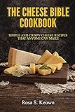 The Cheese Bible - Cookbook: Simple and Crispy Cheese Recipes That Anyone Can Make