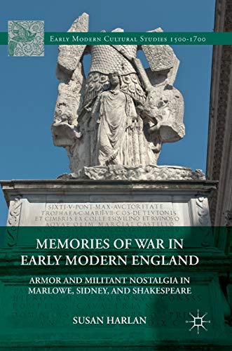 Memories of War in Early Modern England: Armor and Militant Nostalgia in Marlowe, Sidney, and Shakespeare (Early Modern Cultural Studies 1500–1700)