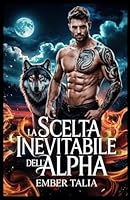 La scelta inevitabile dell'Alpha: Un compagno rifiutato Romance tra un lupo mannaro e un mutaforma (Italian Edition) B0F3VTQQTV Book Cover