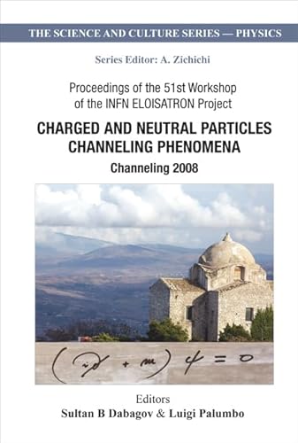 Charged And Neutral Particles Channeling Phenomena: Channeling 2008 - Proceedings Of The 51st Workshop Of The Infn Eloisatron Project: Channeling ... (The Science And Culture Series - Physics)