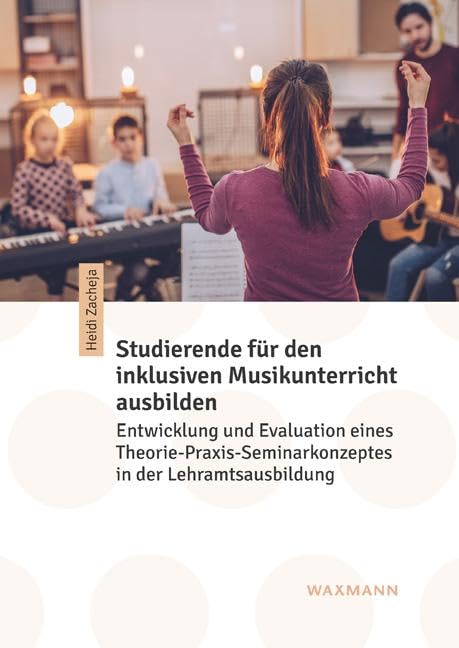 Studierende für den inklusiven Musikunterricht ausbilden: Entwicklung und Evaluation eines Theorie-Praxis-Seminarkonzeptes in der Lehramtsausbildung (Internationale Hochschulschriften)