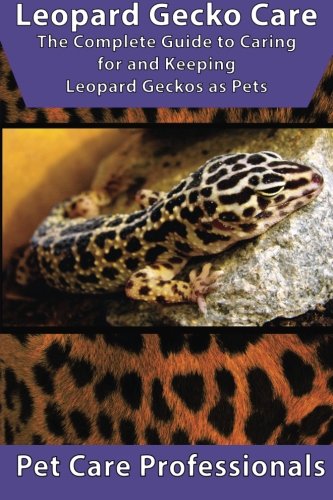 Leopard Gecko Care: The Complete Guide to Caring for and Keeping Leopard Geckos as Pets (Best Pet Care Practices)