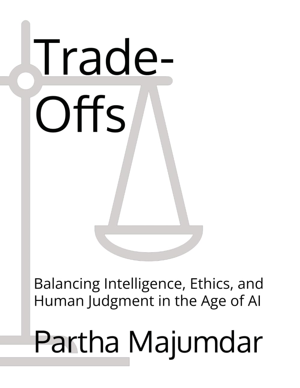 Trade-Offs: Balancing Intelligence, Ethics, and Human Judgment in the Age of AI (Data Sciences)