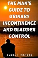 THE MAN'S GUIDE TO URINARY INCONTINENCE AND BLADDER CONTROL 170181028X Book Cover