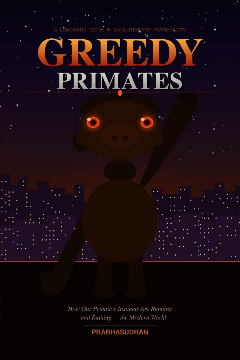 Greedy Primates: How Our Primitive Instincts Are Running — and Ruining — the Modern World