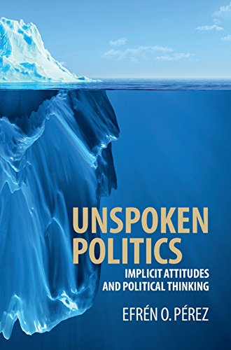Unspoken Politics: Implicit Attitudes and Political Thinking (Cambridge Studies in Public Opinion and Political Psychology)