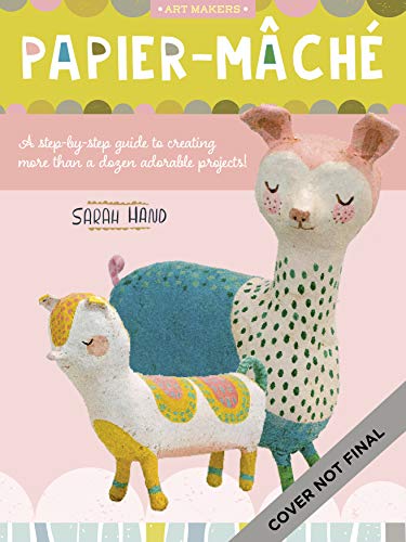 Papier-mache: A Step-by-step Guide to Creating More Than a Dozen Adorable Projects!