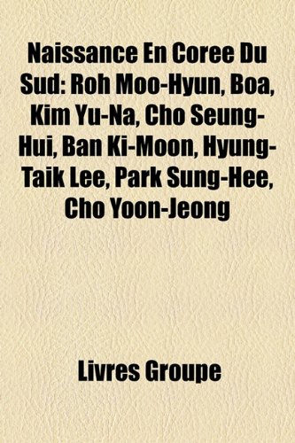 Naissance En Coree Du Sud: Roh Moo-Hyun, Boa, Kim Yu-Na, Cho Seung-Hui, Ban KI-Moon, Hyung-Taik Lee, Park Sung-Hee, Cho Yoon-Jeong