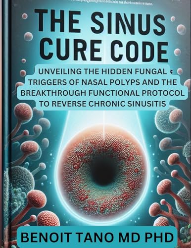 THE SINUS CURE CODE : Unveiling the Hidden Fungal Triggers of Nasal Polyps and the Breakthrough Functional Protocol to Reverse Chronic Sinusitis