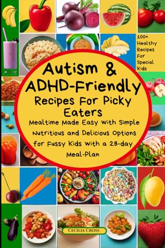 Autism and ADHD Friendly Recipes For Picky Eaters: Mealtime Made Easy with Simple Nutritious and Delicious Options for Fussy Kids (Autism and ADHD Series)