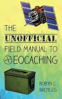 The Unofficial Field Manual to Geocaching 0615632912 Book Cover