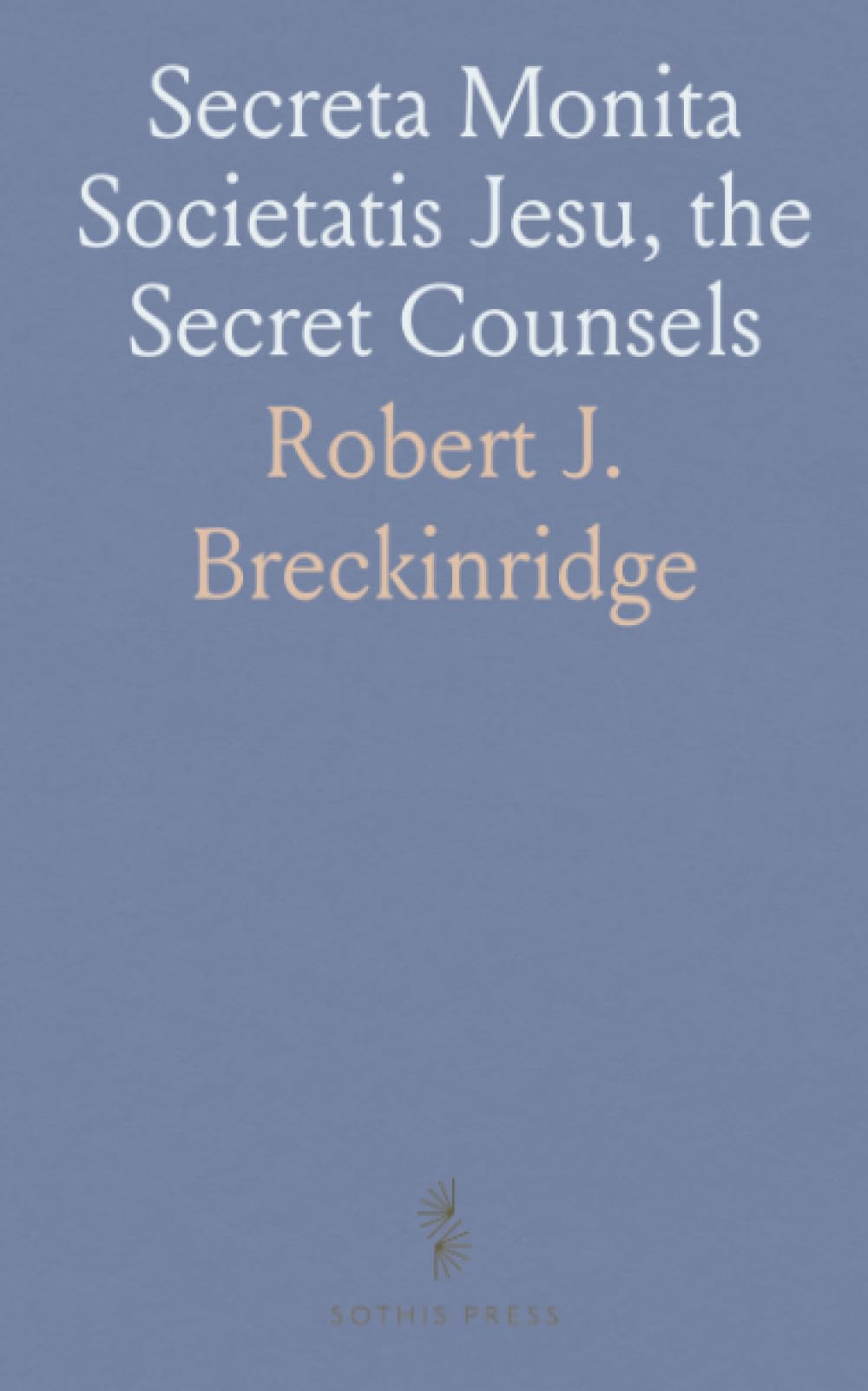 Secreta Monita Societatis Jesu, the Secret Counsels: In Latin and English; The English a New and More Literal Version